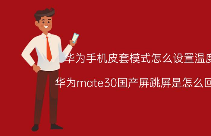 华为手机皮套模式怎么设置温度 华为mate30国产屏跳屏是怎么回事？